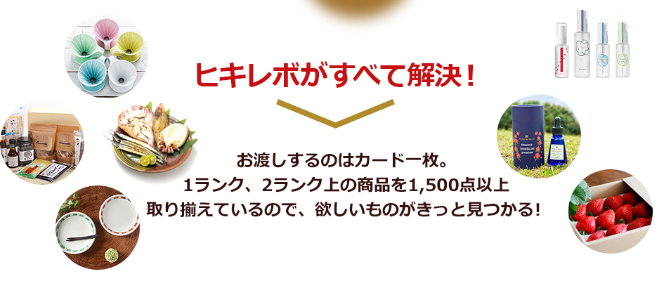 ヒキレボがすべて解決！ お渡しするのはカード一枚。1ランク、2ランク上の商品を800点以上取り揃えているので、欲しいものがきっと見つかる！